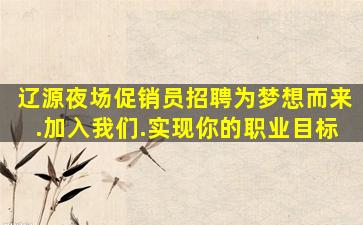辽源夜场促销员招聘为梦想而来.加入我们.实现你的职业目标
